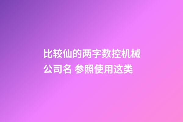 比较仙的两字数控机械公司名 参照使用这类